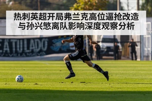 热刺英超开局弗兰克高位逼抢改造与孙兴慜离队影响深度观察分析