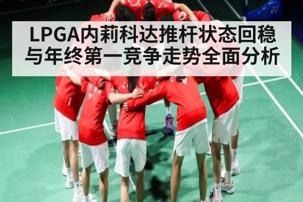 LPGA内莉科达推杆状态回稳与年终第一竞争走势全面分析